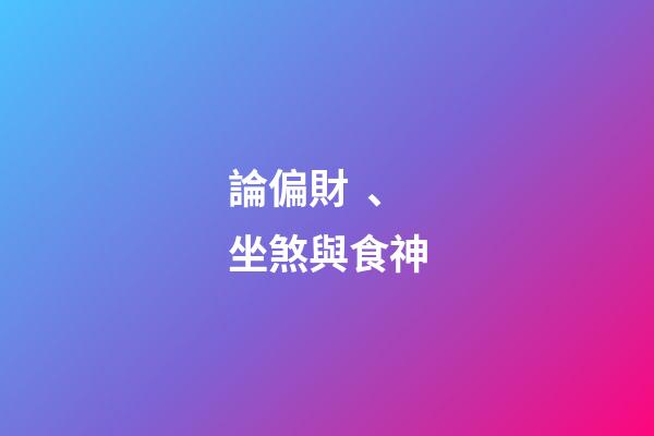 論偏財、坐煞與食神